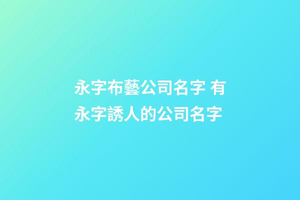 永字布藝公司名字 有永字誘人的公司名字-第1張-公司起名-玄機派
